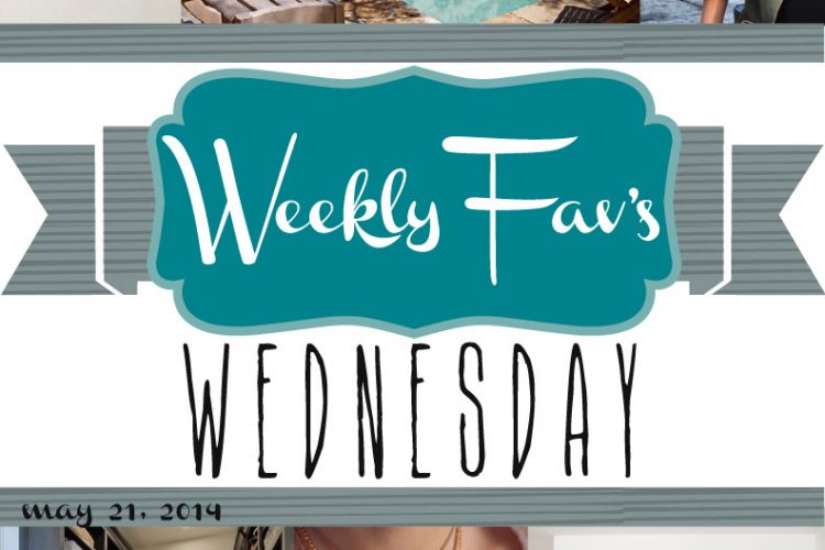 Weekly Fav’s Wednesday {5.21.14}