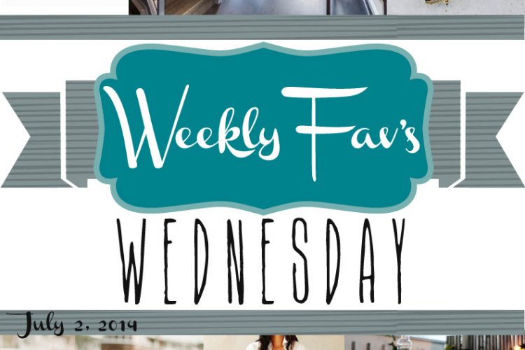 Weekly Fav’s Wednesday {7.2.14}