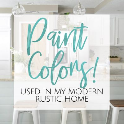 Paint Colors used in my Modern Rustic Home!