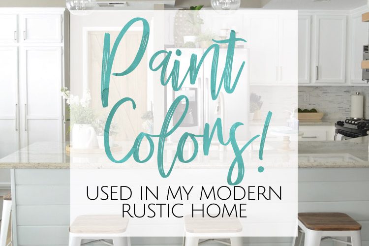 Paint Colors used in my Modern Rustic Home!